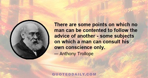 There are some points on which no man can be contented to follow the advice of another - some subjects on which a man can consult his own conscience only.