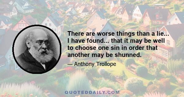 There are worse things than a lie... I have found... that it may be well to choose one sin in order that another may be shunned.