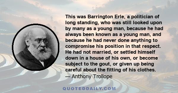 This was Barrington Erle, a politician of long standing, who was still looked upon by many as a young man, because he had always been known as a young man, and because he had never done anything to compromise his