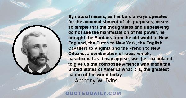 By natural means, as the Lord always operates for the accomplishment of his purposes, means so simple that the thoughtless and unbelieving do not see the manifestation of his power, he brought the Puritans from the old