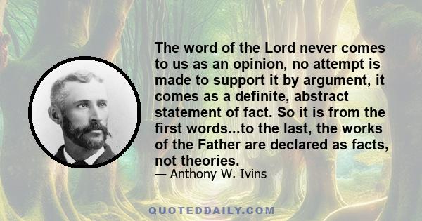 The word of the Lord never comes to us as an opinion, no attempt is made to support it by argument, it comes as a definite, abstract statement of fact. So it is from the first words...to the last, the works of the