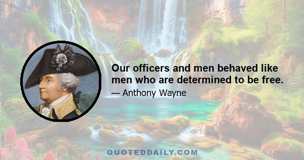 Our officers and men behaved like men who are determined to be free.