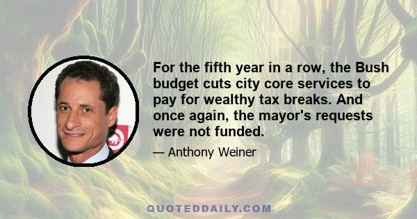 For the fifth year in a row, the Bush budget cuts city core services to pay for wealthy tax breaks. And once again, the mayor's requests were not funded.