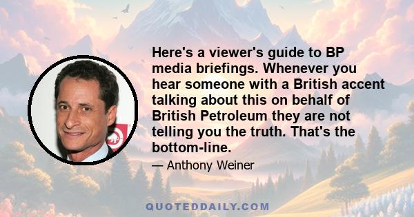 Here's a viewer's guide to BP media briefings. Whenever you hear someone with a British accent talking about this on behalf of British Petroleum they are not telling you the truth. That's the bottom-line.