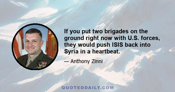 If you put two brigades on the ground right now with U.S. forces, they would push ISIS back into Syria in a heartbeat.