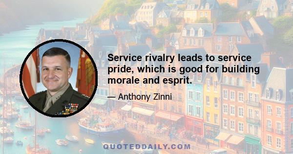 Service rivalry leads to service pride, which is good for building morale and esprit.