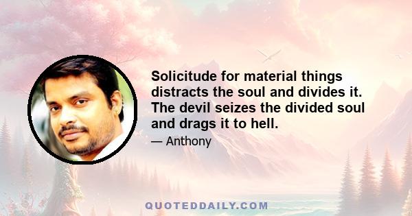 Solicitude for material things distracts the soul and divides it. The devil seizes the divided soul and drags it to hell.