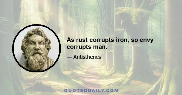 As rust corrupts iron, so envy corrupts man.