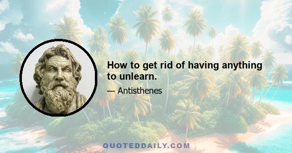 How to get rid of having anything to unlearn.