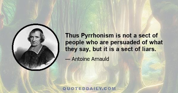 Thus Pyrrhonism is not a sect of people who are persuaded of what they say, but it is a sect of liars.