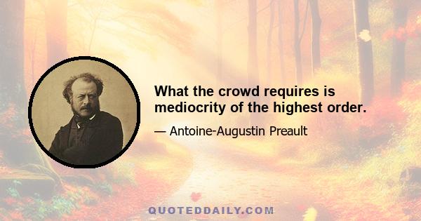 What the crowd requires is mediocrity of the highest order.