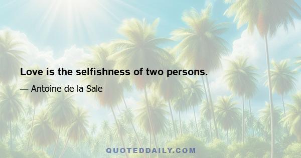 Love is the selfishness of two persons.