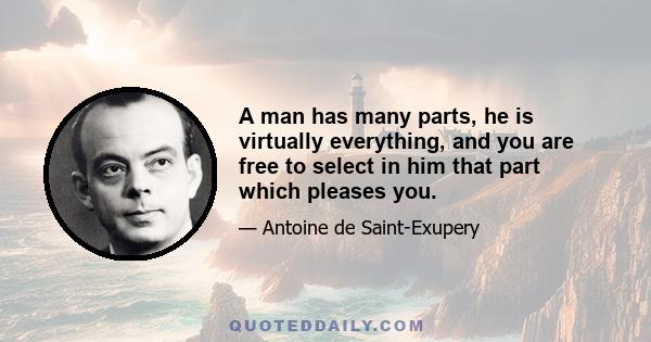 A man has many parts, he is virtually everything, and you are free to select in him that part which pleases you.