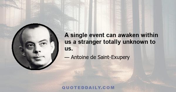 A single event can awaken within us a stranger totally unknown to us.