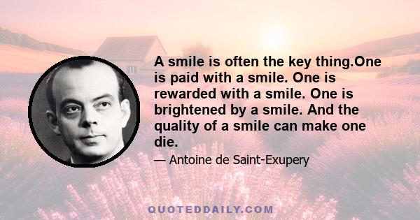 A smile is often the key thing.One is paid with a smile. One is rewarded with a smile. One is brightened by a smile. And the quality of a smile can make one die.