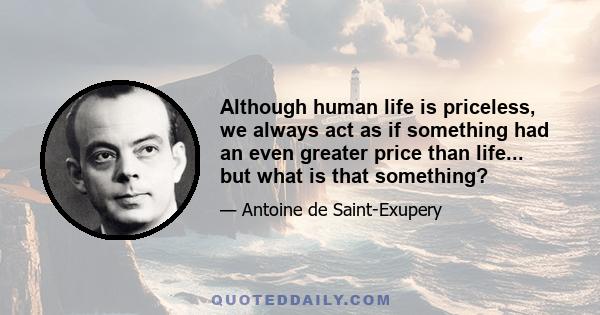 Although human life is priceless, we always act as if something had an even greater price than life... but what is that something?