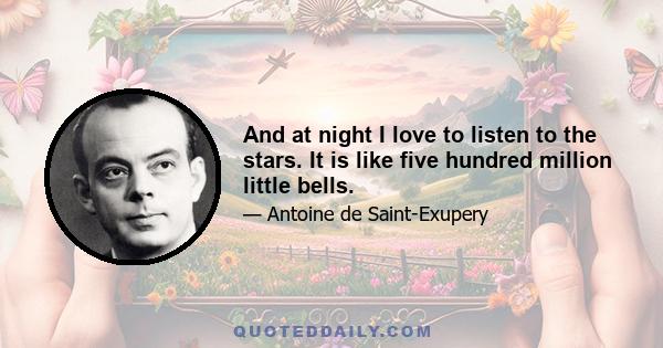 And at night I love to listen to the stars. It is like five hundred million little bells.