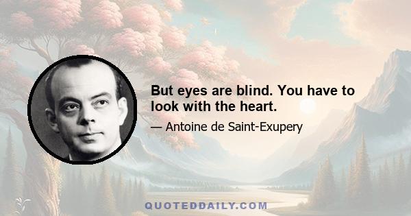 But eyes are blind. You have to look with the heart.