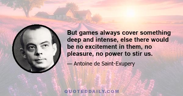 But games always cover something deep and intense, else there would be no excitement in them, no pleasure, no power to stir us.