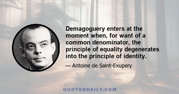 Demagoguery enters at the moment when, for want of a common denominator, the principle of equality degenerates into the principle of identity.