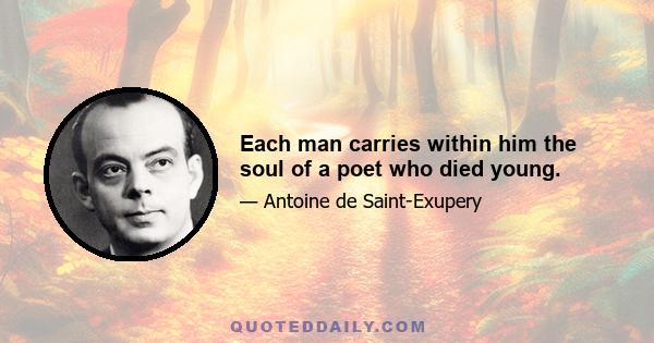 Each man carries within him the soul of a poet who died young.