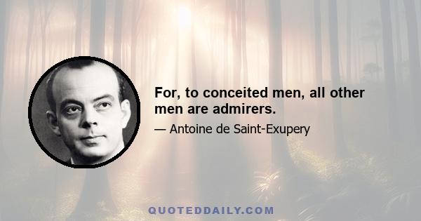 For, to conceited men, all other men are admirers.