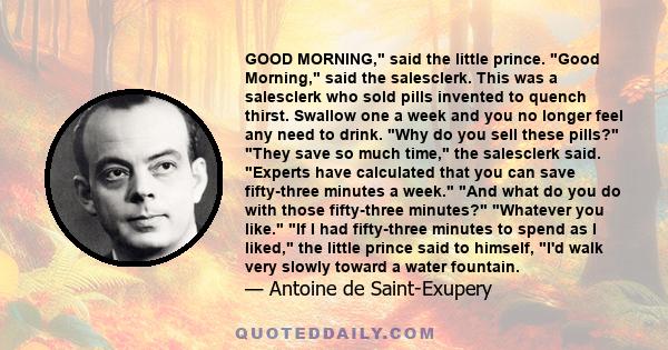 GOOD MORNING, said the little prince. Good Morning, said the salesclerk. This was a salesclerk who sold pills invented to quench thirst. Swallow one a week and you no longer feel any need to drink. Why do you sell these 