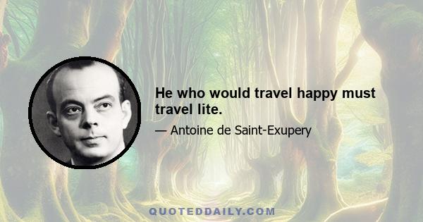 He who would travel happy must travel lite.