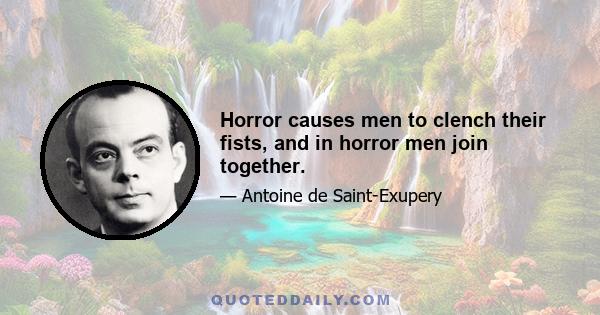 Horror causes men to clench their fists, and in horror men join together.