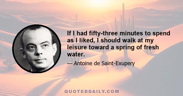 If I had fifty-three minutes to spend as I liked, I should walk at my leisure toward a spring of fresh water.