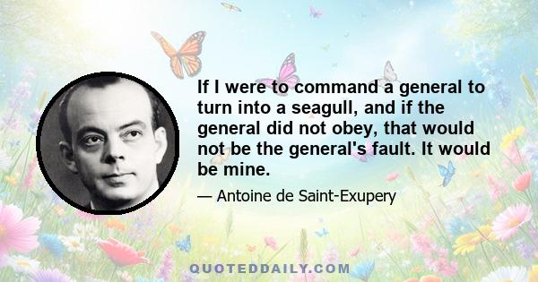 If I were to command a general to turn into a seagull, and if the general did not obey, that would not be the general's fault. It would be mine.