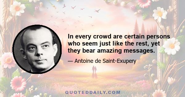 In every crowd are certain persons who seem just like the rest, yet they bear amazing messages.