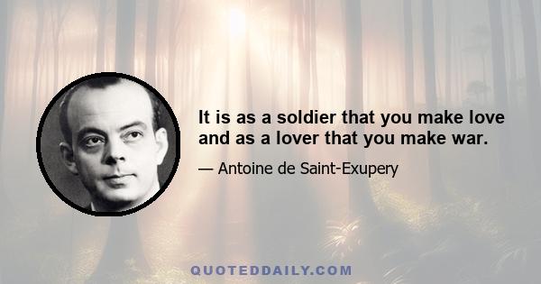 It is as a soldier that you make love and as a lover that you make war.