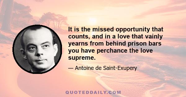 It is the missed opportunity that counts, and in a love that vainly yearns from behind prison bars you have perchance the love supreme.