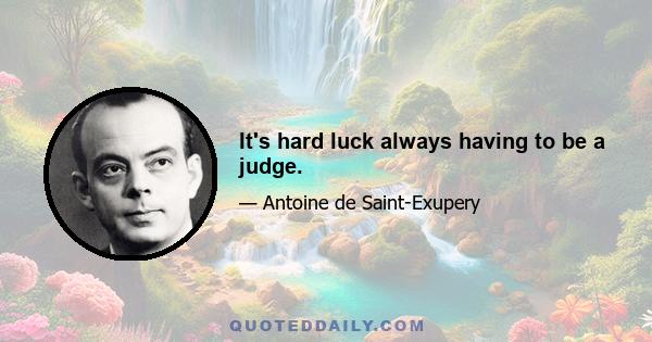 It's hard luck always having to be a judge.