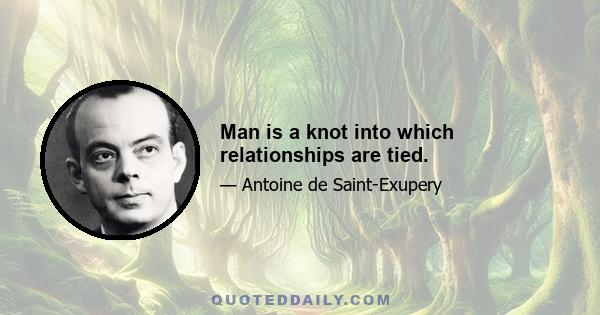 Man is a knot into which relationships are tied.