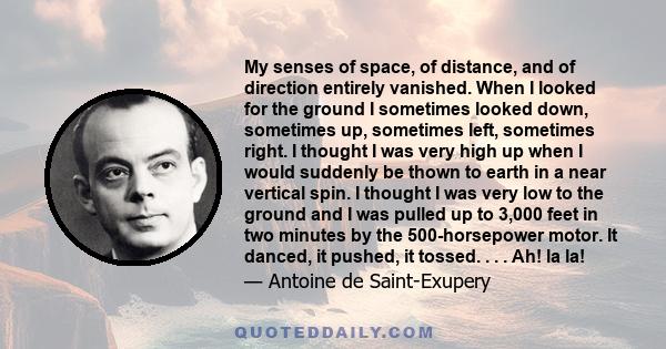 My senses of space, of distance, and of direction entirely vanished. When I looked for the ground I sometimes looked down, sometimes up, sometimes left, sometimes right. I thought I was very high up when I would