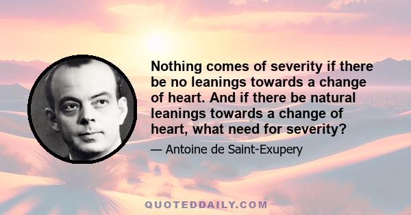 Nothing comes of severity if there be no leanings towards a change of heart. And if there be natural leanings towards a change of heart, what need for severity?