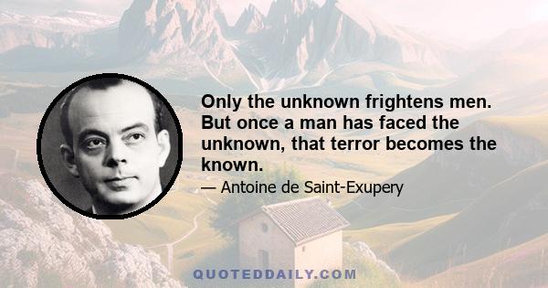 Only the unknown frightens men. But once a man has faced the unknown, that terror becomes the known.