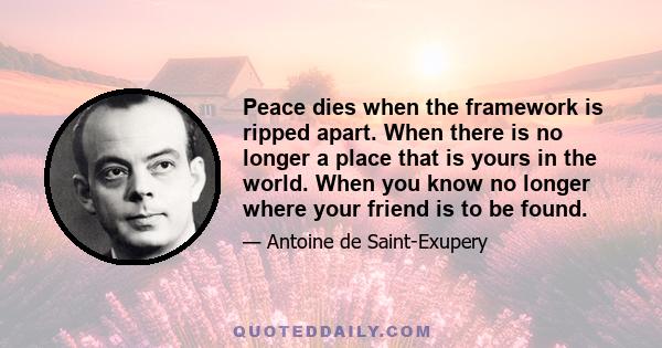 Peace dies when the framework is ripped apart. When there is no longer a place that is yours in the world. When you know no longer where your friend is to be found.