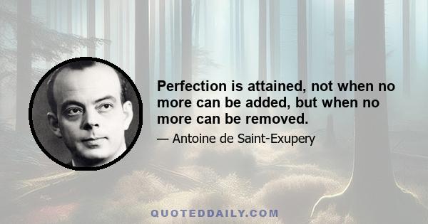 Perfection is attained, not when no more can be added, but when no more can be removed.