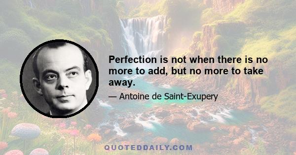 Perfection is not when there is no more to add, but no more to take away.