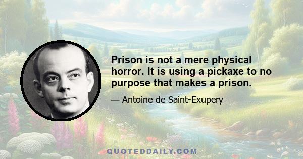 Prison is not a mere physical horror. It is using a pickaxe to no purpose that makes a prison.