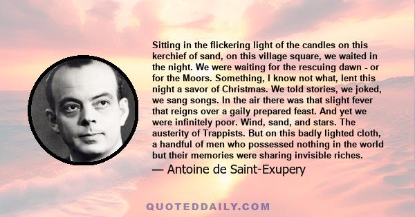 Sitting in the flickering light of the candles on this kerchief of sand, on this village square, we waited in the night. We were waiting for the rescuing dawn - or for the Moors. Something, I know not what, lent this