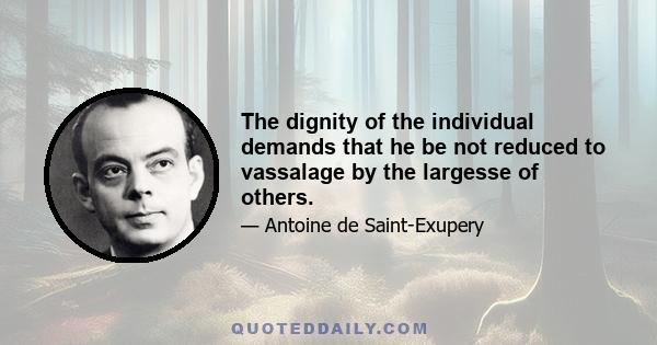 The dignity of the individual demands that he be not reduced to vassalage by the largesse of others.