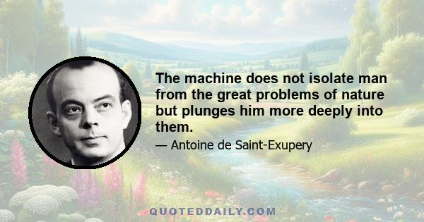 The machine does not isolate man from the great problems of nature but plunges him more deeply into them.