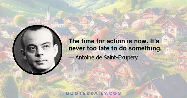 The time for action is now. It's never too late to do something.