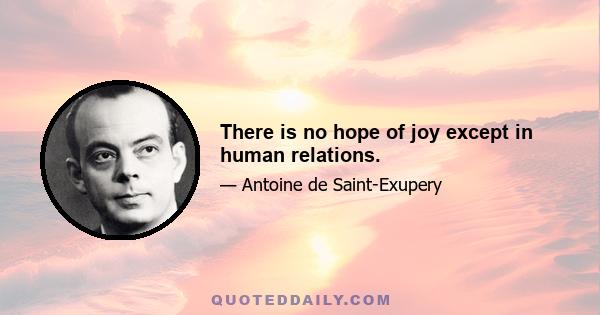 There is no hope of joy except in human relations.