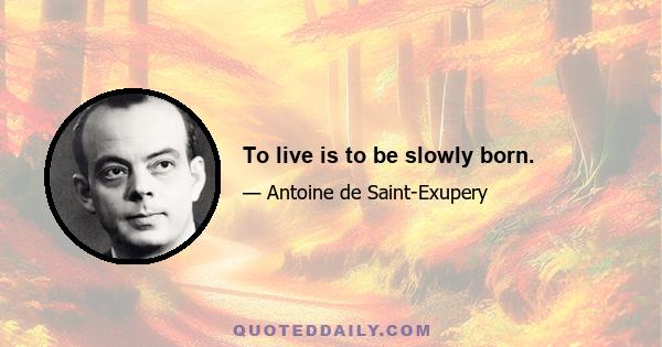 To live is to be slowly born.