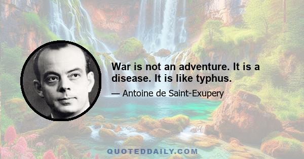 War is not an adventure. It is a disease. It is like typhus.